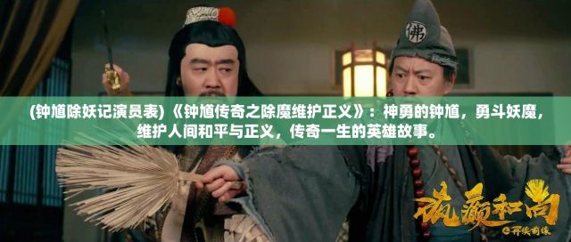 (钟馗除妖记演员表) 《钟馗传奇之除魔维护正义》：神勇的钟馗，勇斗妖魔，维护人间和平与正义，传奇一生的英雄故事。